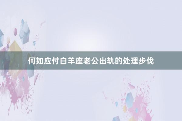 何如应付白羊座老公出轨的处理步伐