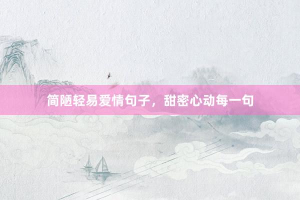 简陋轻易爱情句子，甜密心动每一句