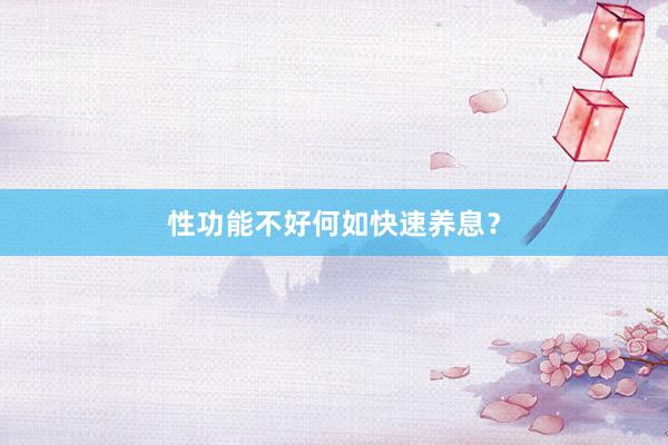 性功能不好何如快速养息？