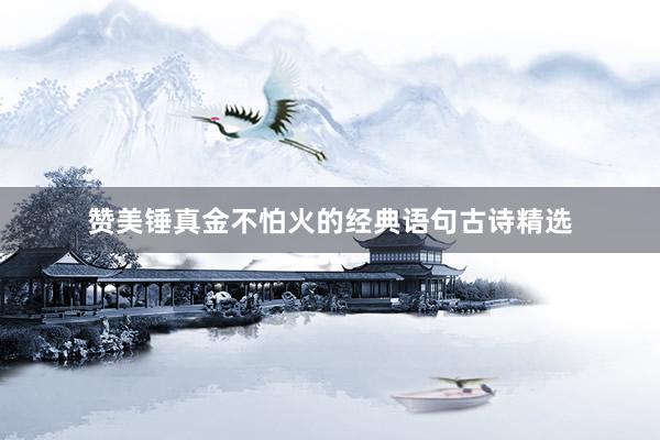 赞美锤真金不怕火的经典语句古诗精选