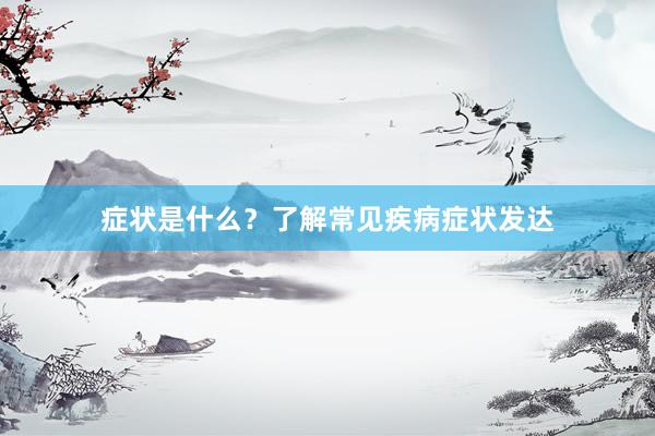 症状是什么？了解常见疾病症状发达