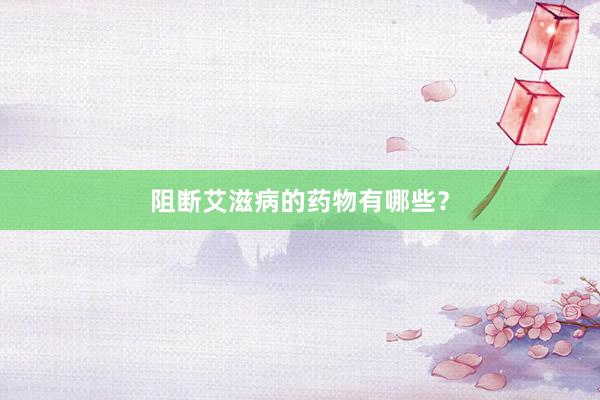 阻断艾滋病的药物有哪些？