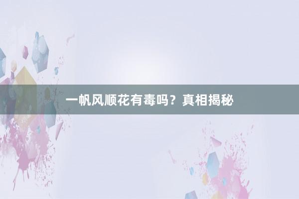 一帆风顺花有毒吗？真相揭秘