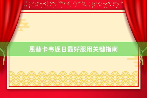 恩替卡韦逐日最好服用关键指南