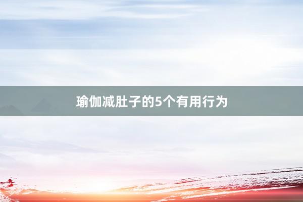 瑜伽减肚子的5个有用行为